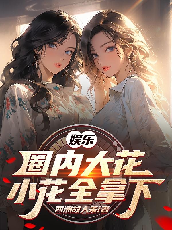 娱乐：国内大花小花全拿下章节列表