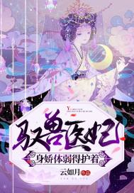 驭兽医妃身娇体弱得护着章节列表