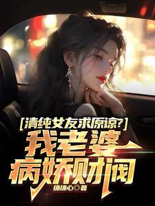 清纯女友求原谅？我老婆病娇财阀章节列表
